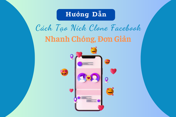 Hướng dẫn cách tạo nick clone facebook nhanh chóng, đơn giản